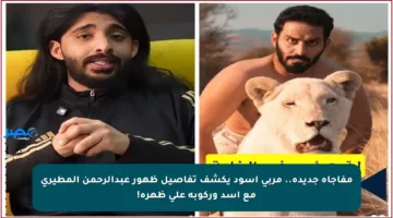 مفاجأة جديدة.. مربي أسود يكشف تفاصيل ظهور عبدالرحمن المطيري مع أسد وركوبه على ظهره!